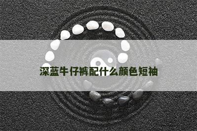 深蓝牛仔裤配什么颜色短袖