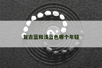复古蓝和浅蓝色哪个年轻