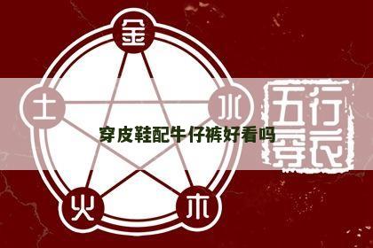 穿皮鞋配牛仔裤好看吗 穿皮鞋配牛仔裤好看吗