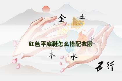 红色平底鞋怎么搭配衣服 红色平底鞋怎么搭配衣服