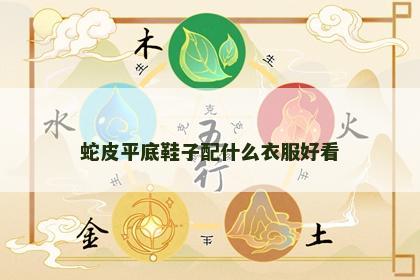 蛇皮平底鞋子配什么衣服好看 蛇皮平底鞋子配什么衣服好看