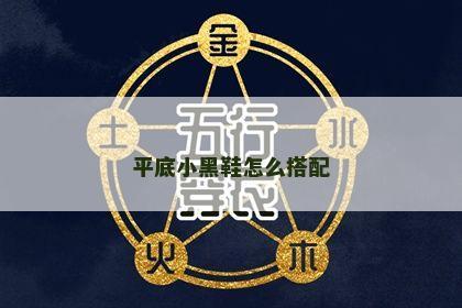 平底小黑鞋怎么搭配 平底小黑鞋怎么搭配