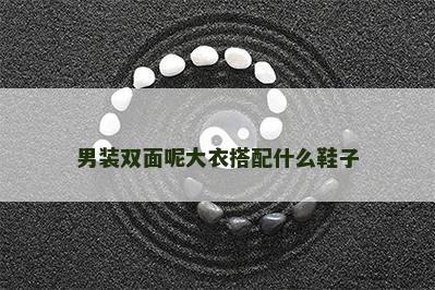 男装双面呢大衣搭配什么鞋子 男装双面呢大衣搭配什么鞋子