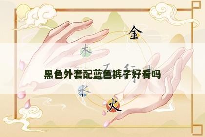 黑色外套配蓝色裤子好看吗