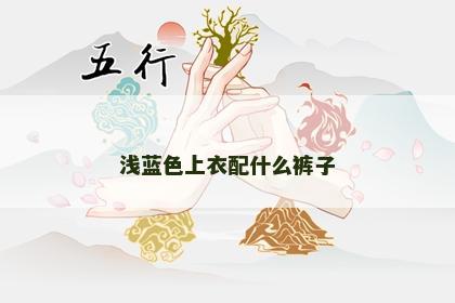 浅蓝色上衣配什么裤子 浅蓝色上衣配什么裤子