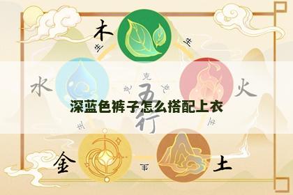 深蓝色裤子怎么搭配上衣 深蓝色裤子怎么搭配上衣