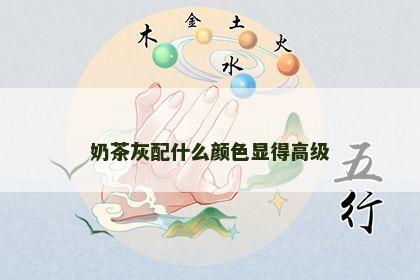 奶茶灰配什么颜色显得高级