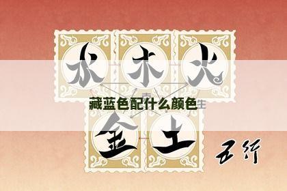 藏蓝色配什么颜色 藏蓝色配什么颜色