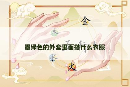 墨绿色的外套里面搭什么衣服 墨绿色的外套里面搭什么衣服