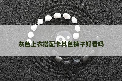 灰色上衣搭配卡其色裤子好看吗 灰色上衣搭配卡其色裤子好看吗