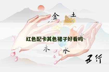 红色配卡其色裙子好看吗 红色配卡其色裙子好看吗