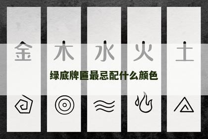 绿底牌匾最忌配什么颜色 绿底牌匾最忌配什么颜色