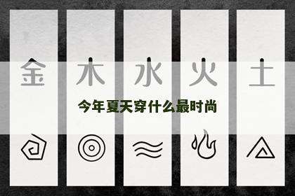 今年夏天穿什么最时尚 今年夏天穿什么最时尚