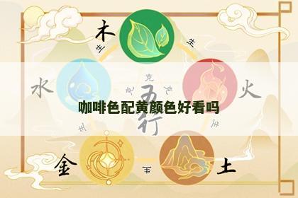 咖啡色配黄颜色好看吗 咖啡色配黄颜色好看吗