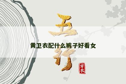 黄卫衣配什么裤子好看女