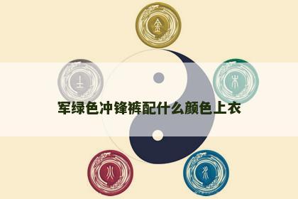 军绿色冲锋裤配什么颜色上衣 军绿色冲锋裤配什么颜色上衣