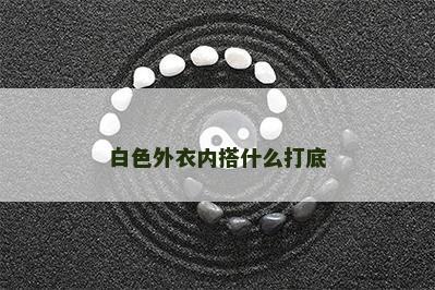 白色外衣内搭什么打底