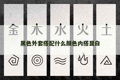 黑色外套搭配什么颜色内搭显白 黑色外套搭配什么颜色内搭显白