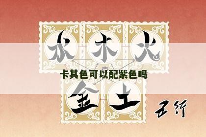 卡其色可以配紫色吗 卡其色可以配紫色吗