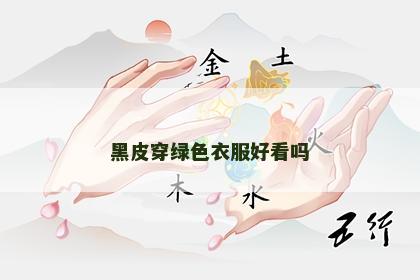 黑皮穿绿色衣服好看吗 黑皮穿绿色衣服好看吗