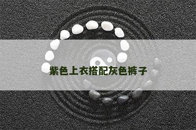 紫色上衣搭配灰色裤子 紫色上衣搭配灰色裤子