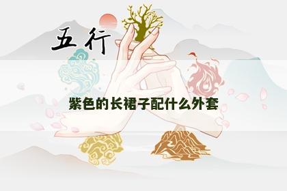 紫色的长裙子配什么外套 紫色的长裙子配什么外套