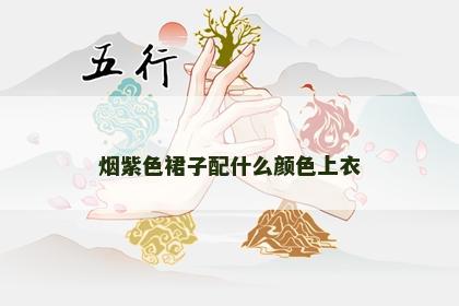 烟紫色裙子配什么颜色上衣