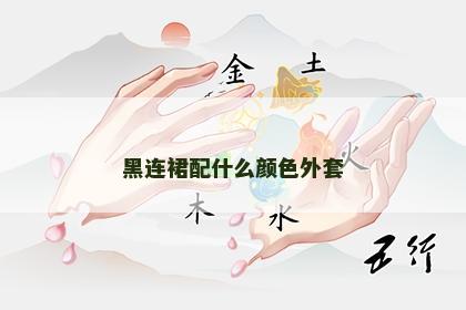 黑连裙配什么颜色外套 黑连裙配什么颜色外套