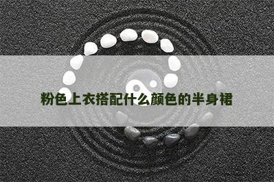 粉色上衣搭配什么颜色的半身裙 粉色上衣搭配什么颜色的半身裙