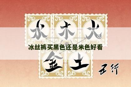 冰丝裤买黑色还是米色好看 冰丝裤买黑色还是米色好看