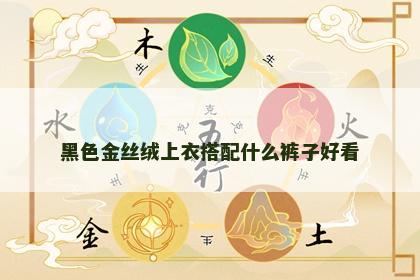 黑色金丝绒上衣搭配什么裤子好看 黑色金丝绒上衣搭配什么裤子好看