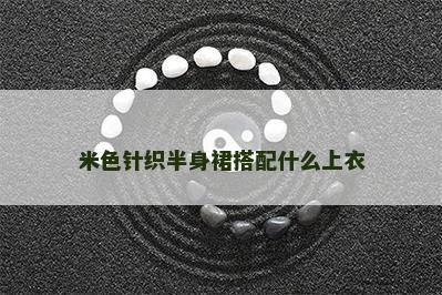 米色针织半身裙搭配什么上衣 米色针织半身裙搭配什么上衣