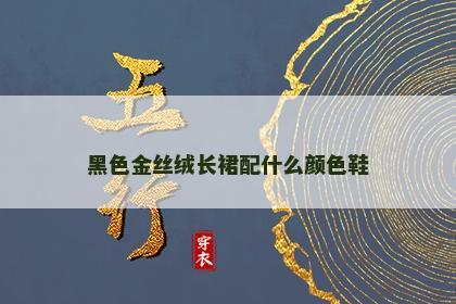 黑色金丝绒长裙配什么颜色鞋 黑色金丝绒长裙配什么颜色鞋