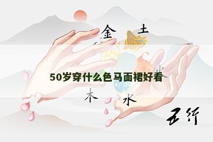 50岁穿什么色马面裙好看 50岁穿什么色马面裙好看