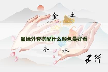 墨绿外套搭配什么颜色最好看 墨绿外套搭配什么颜色最好看