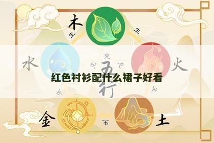 红色衬衫配什么裙子好看