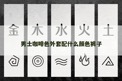 男士咖啡色外套配什么颜色裤子 男士咖啡色外套配什么颜色裤子