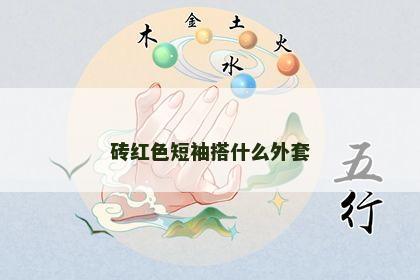 砖红色短袖搭什么外套 砖红色短袖搭什么外套
