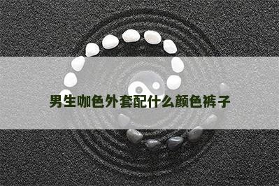 男生咖色外套配什么颜色裤子