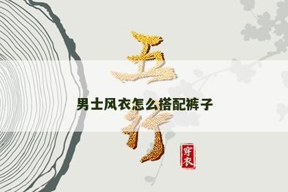 男士风衣怎么搭配裤子
