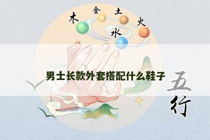 男士长款外套搭配什么鞋子 男士长款外套搭配什么鞋子