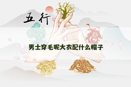 男士穿毛呢大衣配什么帽子