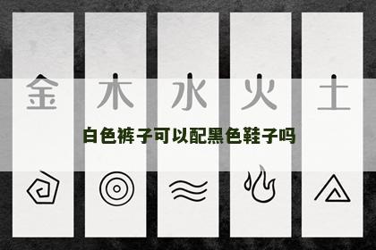 白色裤子可以配黑色鞋子吗 白色裤子可以配黑色鞋子吗