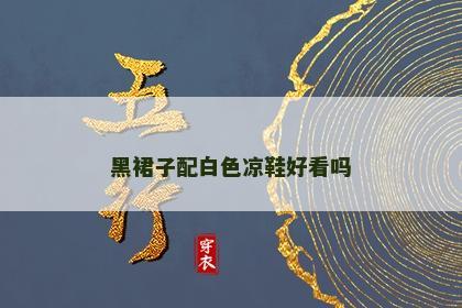 黑裙子配白色凉鞋好看吗