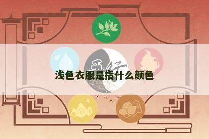 浅色衣服是指什么颜色 浅色衣服是指什么颜色