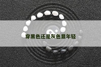穿黑色还是灰色显年轻 穿黑色还是灰色显年轻