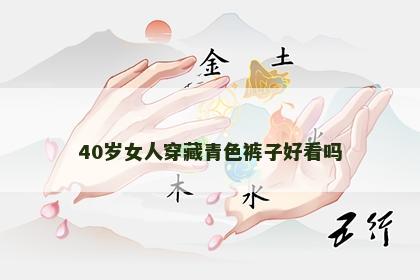 40岁女人穿藏青色裤子好看吗 40岁女人穿藏青色裤子好看吗