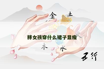 胖女孩穿什么裙子显瘦