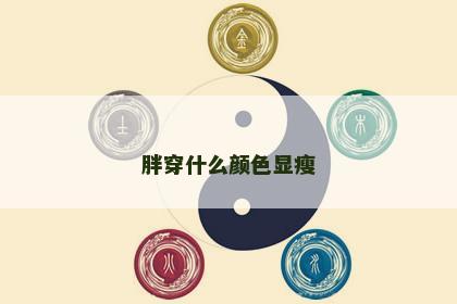 胖穿什么颜色显瘦 胖穿什么颜色显瘦