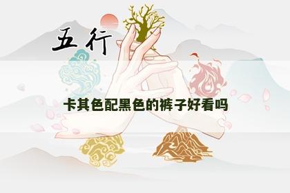 卡其色配黑色的裤子好看吗 卡其色配黑色的裤子好看吗